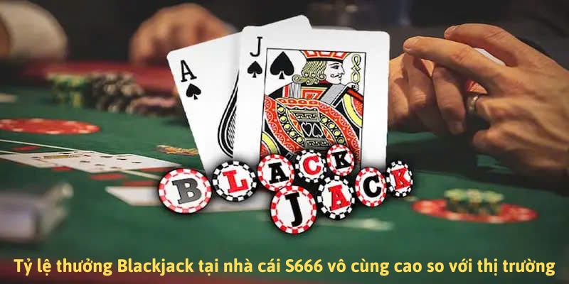 Tỷ lệ thưởng Blackjack tại nhà cái S666 vô cùng cao so với thị trường