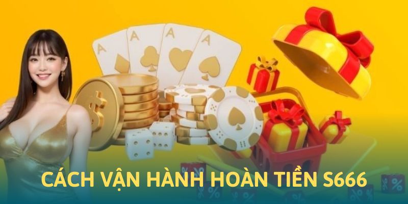 Cách thức vận hành chương trình hoàn tiền S666