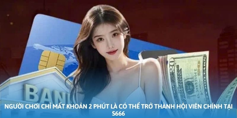 Người chơi chỉ mất khoản 2 phút là có thể trở thành hội viên chính tại S666