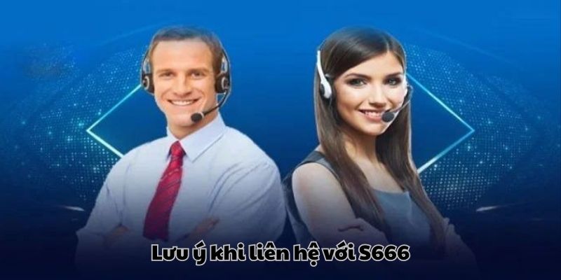Lưu ý cần nắm vững khi liên hệ với S666