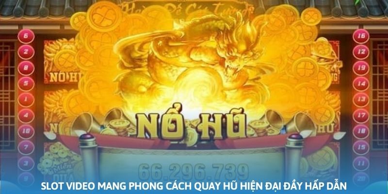 Slot video mang phong cách quay hũ hiện đại đầy hấp dẫn