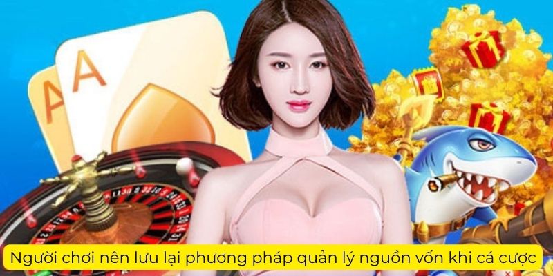 Người chơi nên lưu lại phương pháp quản lý nguồn vốn khi cá cược