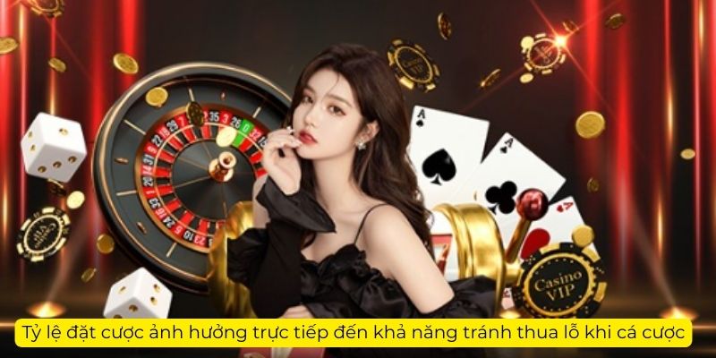 Tỷ lệ đặt cược ảnh hưởng trực tiếp đến khả năng tránh thua lỗ khi cá cược