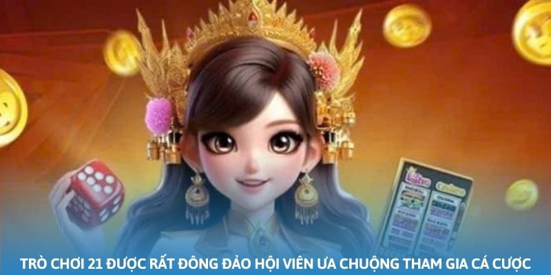Trò chơi 21 được rất đông đảo hội viên ưa chuộng tham gia cá cược