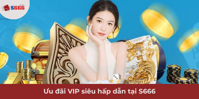 Ảnh minh hoạ: Khám phá ưu đãi VIP siêu hấp dẫn tại S666