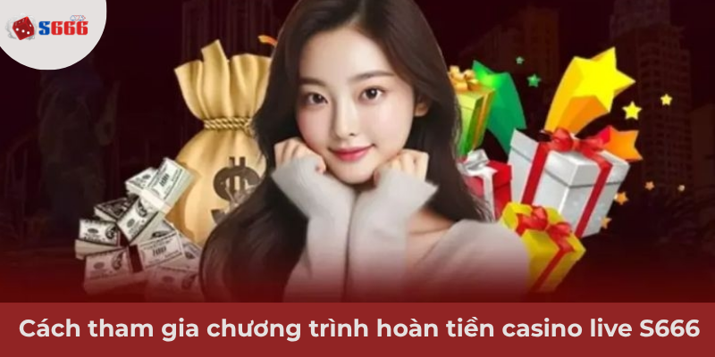 Ảnh minh hoạ: Cách thức tham gia chương trình hoàn tiền casino live tại S666