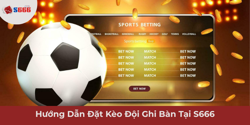 Ảnh minh hoạ: Hướng Dẫn Đặt Kèo Đội Ghi Bàn Tại S666