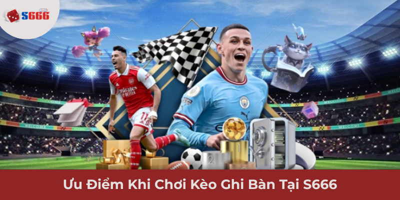 Ảnh minh hoạ : Ưu điểm khi chơi kèo đội ghi bàn tại S666