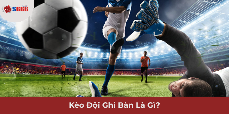 Ảnh minh hoạ: Kèo đội ghi bàn là gì?